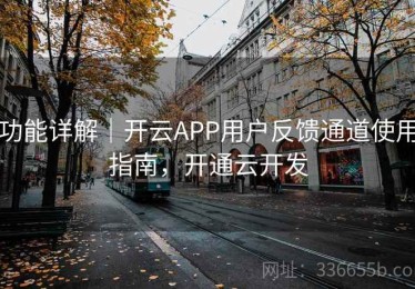 功能详解｜开云APP用户反馈通道使用指南，开通云开发