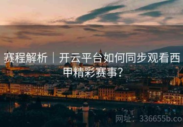 赛程解析｜开云平台如何同步观看西甲精彩赛事？