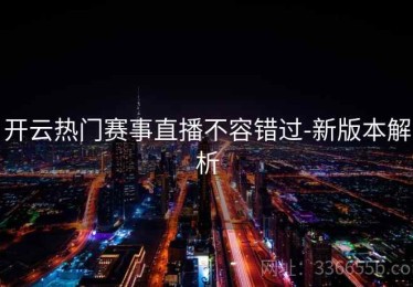 开云热门赛事直播不容错过-新版本解析