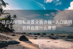 开云APP隐私设置全面详解 - 入口说明，云开启是什么意思