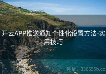 开云APP推送通知个性化设置方法-实用技巧