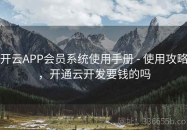 开云APP会员系统使用手册 - 使用攻略，开通云开发要钱的吗