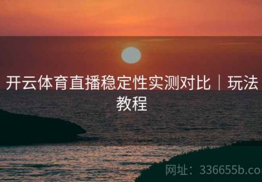 开云体育直播稳定性实测对比｜玩法教程