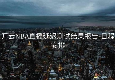 开云NBA直播延迟测试结果报告-日程安排