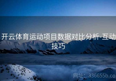 开云体育运动项目数据对比分析-互动技巧