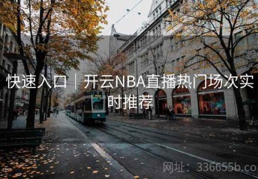 快速入口｜开云NBA直播热门场次实时推荐