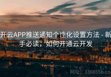 开云APP推送通知个性化设置方法 - 新手必读，如何开通云开发