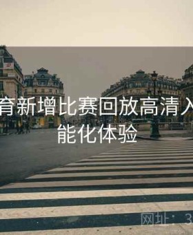 开云体育新增比赛回放高清入口｜智能化体验