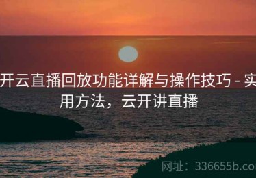 开云直播回放功能详解与操作技巧 - 实用方法，云开讲直播