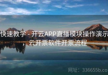 快速教学 - 开云APP直播模块操作演示，云开票软件开票流程