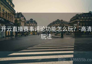 开云直播赛事评论功能怎么玩？-高清玩法