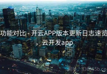 功能对比 - 开云APP版本更新日志速览，云开发app