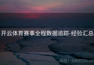 开云体育赛事全程数据追踪-经验汇总