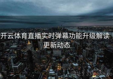 开云体育直播实时弹幕功能升级解读｜更新动态