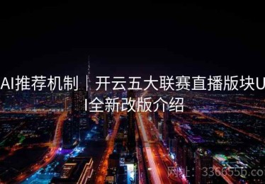 AI推荐机制｜开云五大联赛直播版块UI全新改版介绍
