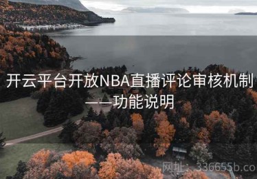 开云平台开放NBA直播评论审核机制——功能说明