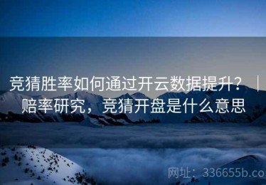 竞猜胜率如何通过开云数据提升？｜赔率研究，竞猜开盘是什么意思