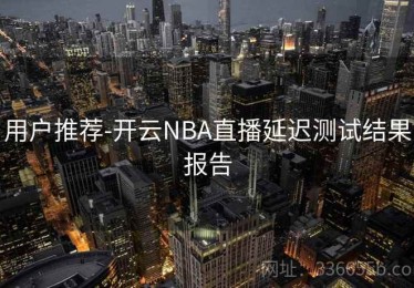 用户推荐-开云NBA直播延迟测试结果报告