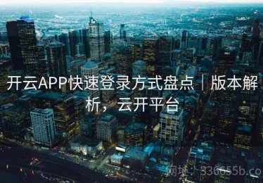 开云APP快速登录方式盘点｜版本解析，云开平台