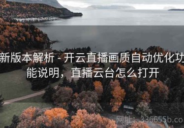 新版本解析 - 开云直播画质自动优化功能说明，直播云台怎么打开