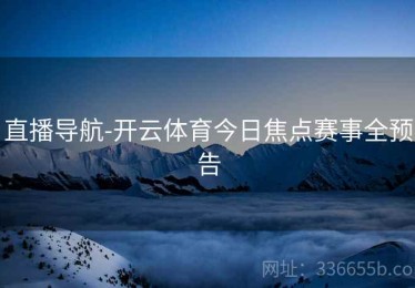 直播导航-开云体育今日焦点赛事全预告