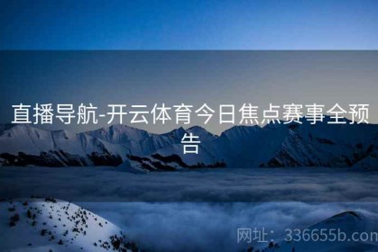 直播导航-开云体育今日焦点赛事全预告