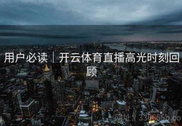 用户必读｜开云体育直播高光时刻回顾