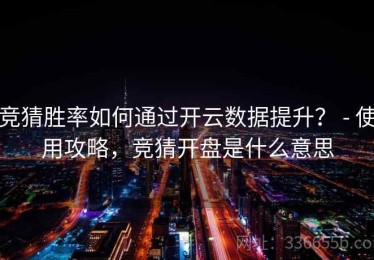竞猜胜率如何通过开云数据提升？ - 使用攻略，竞猜开盘是什么意思