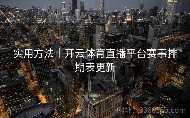 实用方法|开云体育直播平台赛事排期表更新 实用方法|开云体育直播平台赛事排期表更新