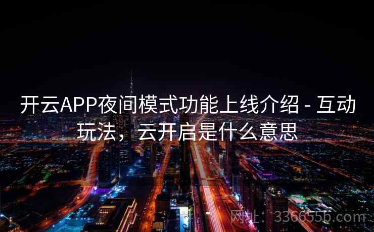 开云APP夜间模式功能上线介绍 - 互动玩法,云开启是什么意思 开云APP夜间模式功能上线介绍 - 互动玩法,云开启是什么意思