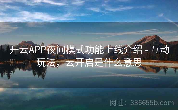 开云APP夜间模式功能上线介绍 - 互动玩法,云开启是什么意思 开云APP夜间模式功能上线介绍 - 互动玩法,云开启是什么意思