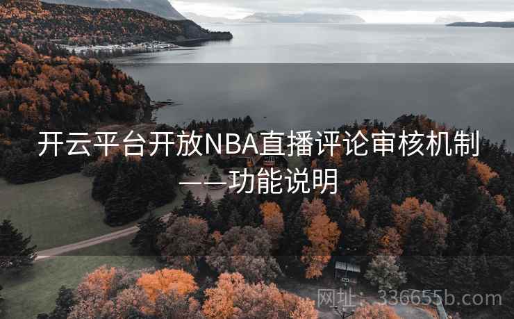 开云平台开放NBA直播评论审核机制——功能说明 开云平台开放NBA直播评论审核机制——功能说明