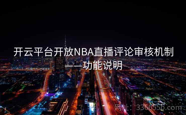 开云平台开放NBA直播评论审核机制——功能说明 开云平台开放NBA直播评论审核机制——功能说明