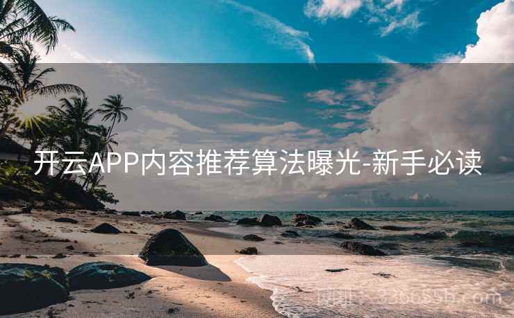 开云APP内容推荐算法曝光-新手必读