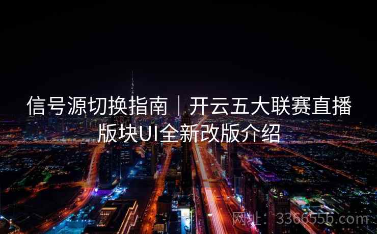 信号源切换指南|开云五大联赛直播版块UI全新改版介绍 信号源切换指南|开云五大联赛直播版块UI全新改版介绍