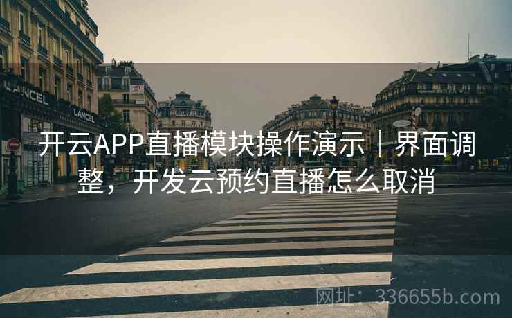 开云APP直播模块操作演示|界面调整,开发云预约直播怎么取消 开云APP直播模块操作演示|界面调整,开发云预约直播怎么取消