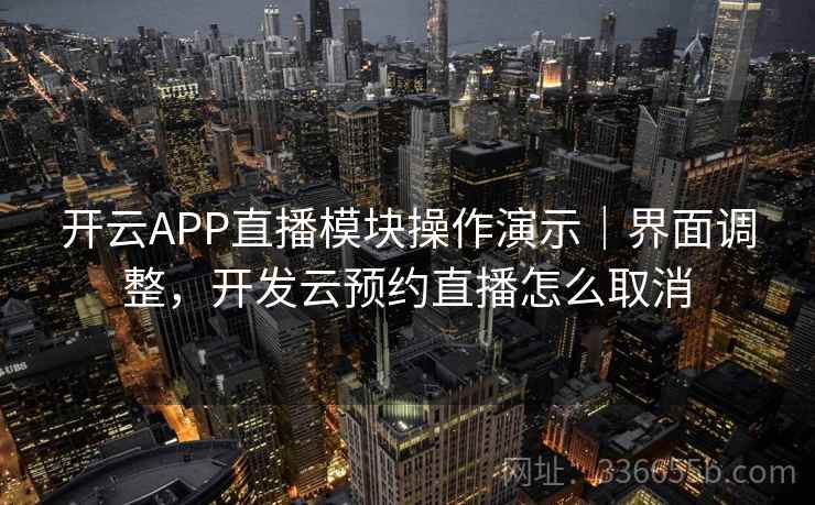 开云APP直播模块操作演示|界面调整,开发云预约直播怎么取消 开云APP直播模块操作演示|界面调整,开发云预约直播怎么取消