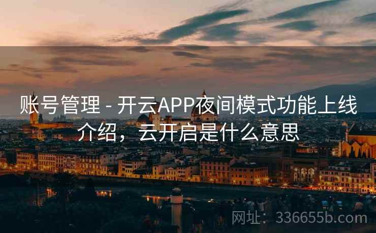 账号管理 - 开云APP夜间模式功能上线介绍,云开启是什么意思 账号管理 - 开云APP夜间模式功能上线介绍,云开启是什么意思