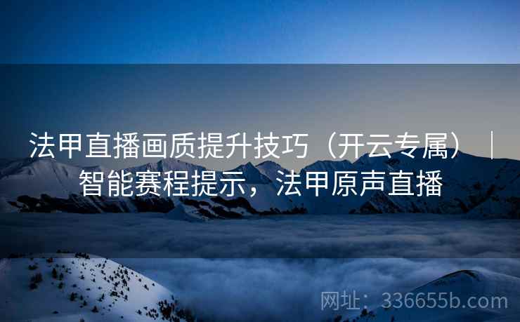 法甲直播画质提升技巧(开云专属)|智能赛程提示,法甲原声直播 法甲直播画质提升技巧(开云专属)|智能赛程提示,法甲原声直播