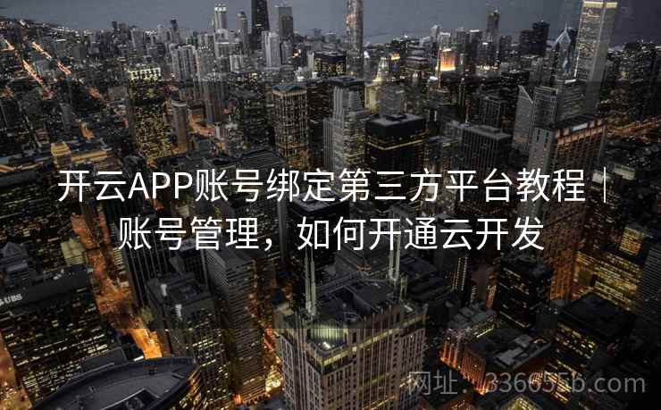 开云APP账号绑定第三方平台教程|账号管理,如何开通云开发 开云APP账号绑定第三方平台教程|账号管理,如何开通云开发