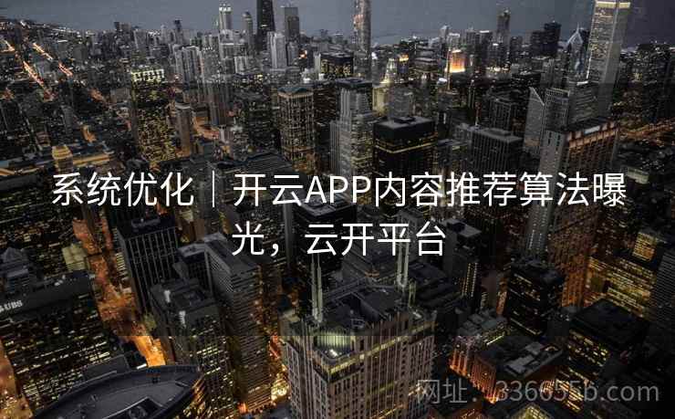 系统优化｜开云APP内容推荐算法曝光，云开平台
