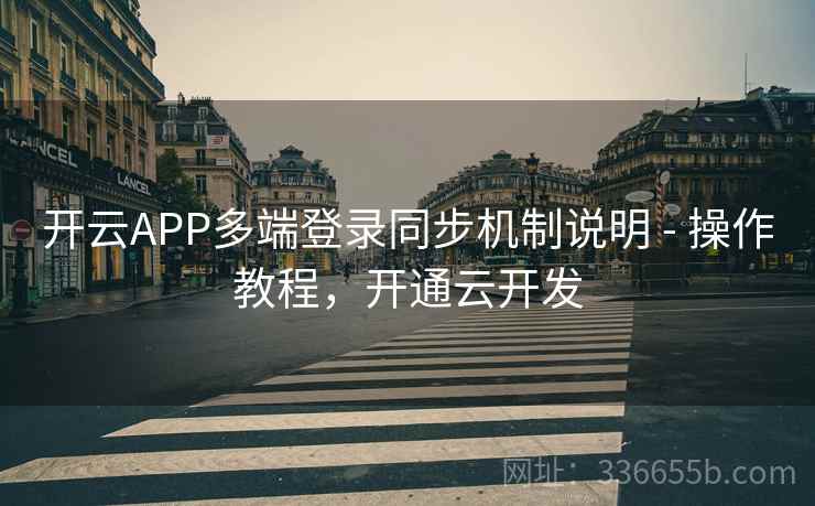 开云APP多端登录同步机制说明 - 操作教程，开通云开发