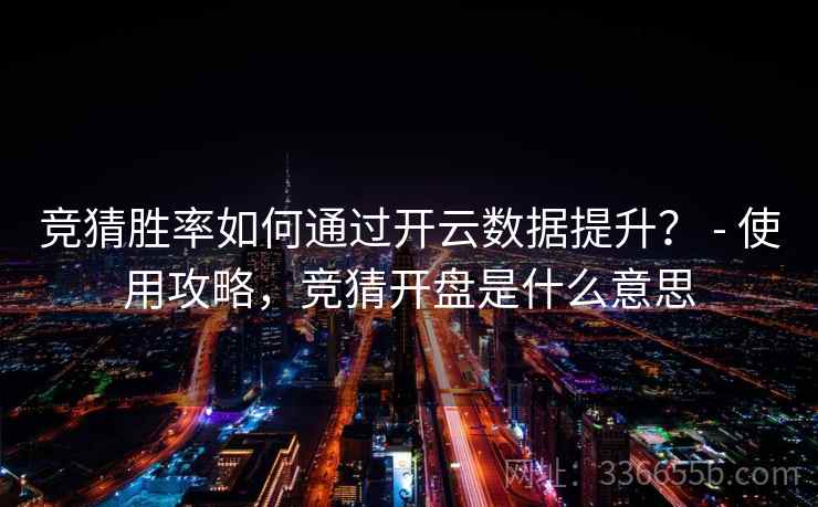 竞猜胜率如何通过开云数据提升? - 使用攻略,竞猜开盘是什么意思 竞猜胜率如何通过开云数据提升? - 使用攻略,竞猜开盘是什么意思