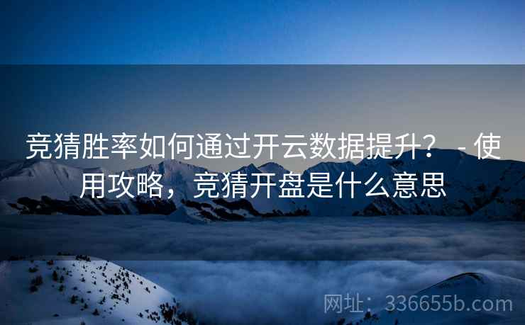 竞猜胜率如何通过开云数据提升? - 使用攻略,竞猜开盘是什么意思 竞猜胜率如何通过开云数据提升? - 使用攻略,竞猜开盘是什么意思