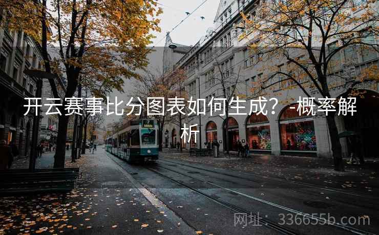 开云赛事比分图表如何生成？-概率解析