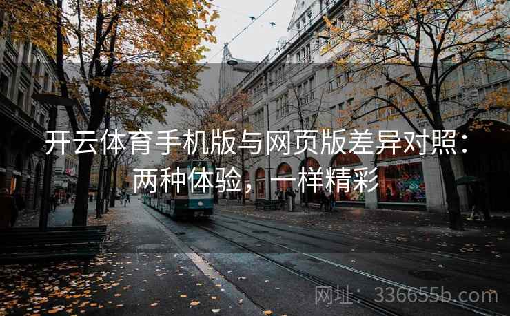 开云体育手机版与网页版差异对照：两种体验，一样精彩