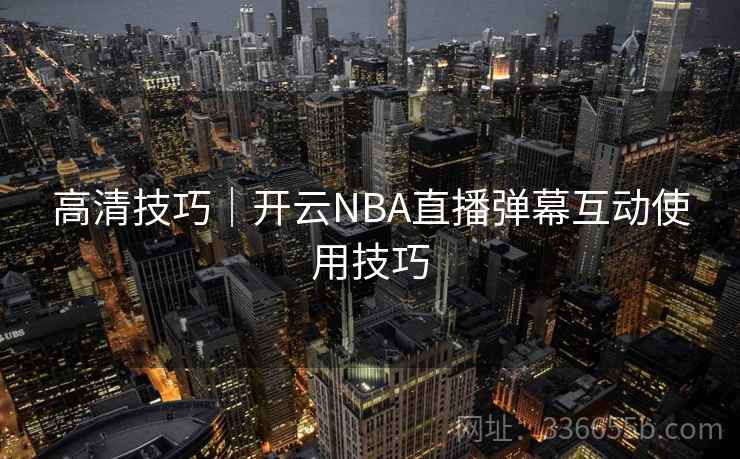 高清技巧|开云NBA直播弹幕互动使用技巧 高清技巧|开云NBA直播弹幕互动使用技巧