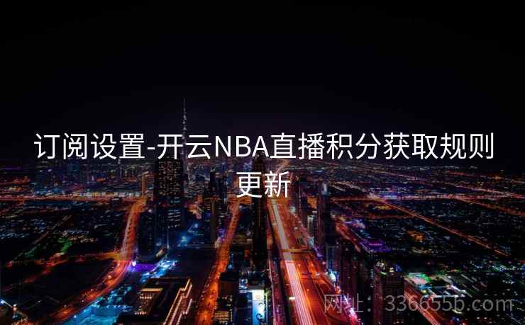 订阅设置-开云NBA直播积分获取规则更新