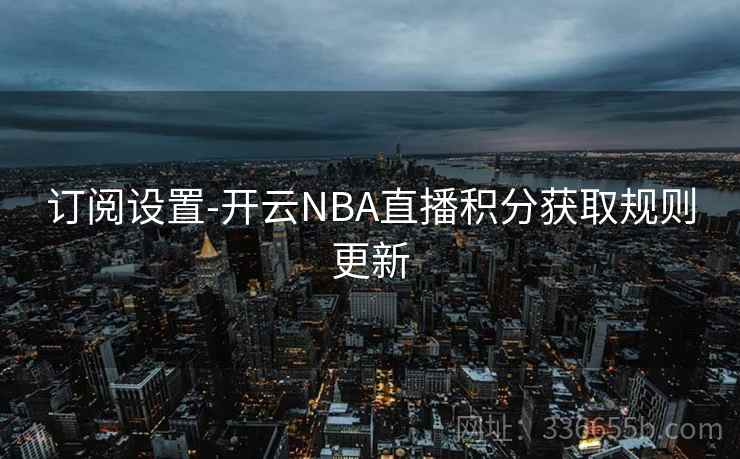 订阅设置-开云NBA直播积分获取规则更新