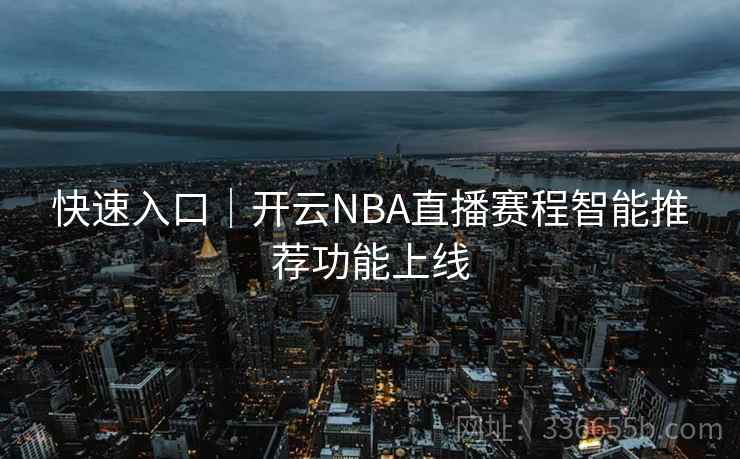 快速入口|开云NBA直播赛程智能推荐功能上线 快速入口|开云NBA直播赛程智能推荐功能上线